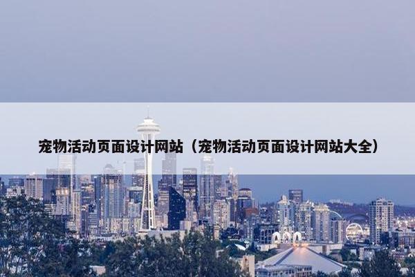 宠物活动页面设计网站（宠物活动页面设计网站大全）
