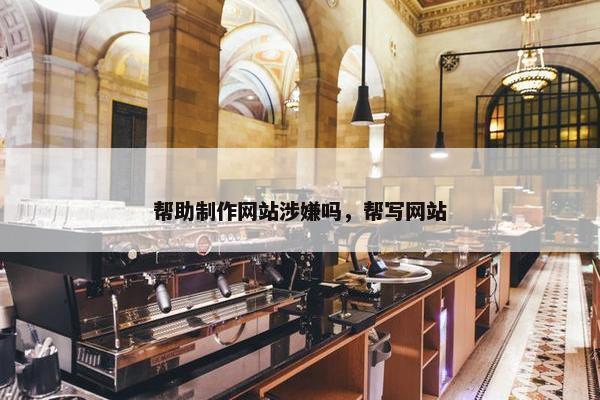 帮助制作网站涉嫌吗，帮写网站