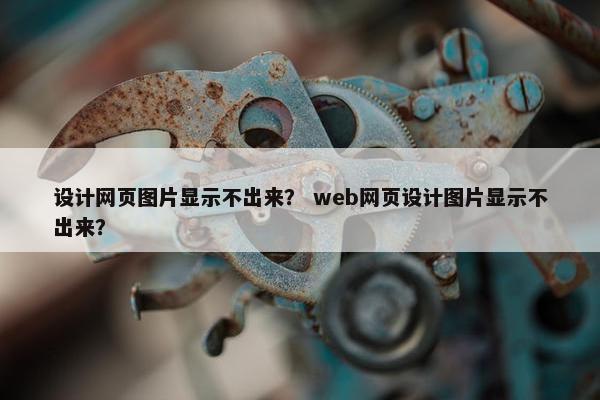 设计网页图片显示不出来？ web网页设计图片显示不出来？