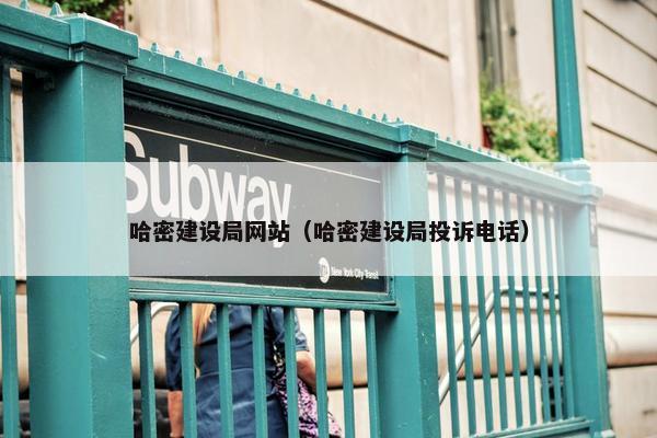 哈密建设局网站（哈密建设局投诉电话）