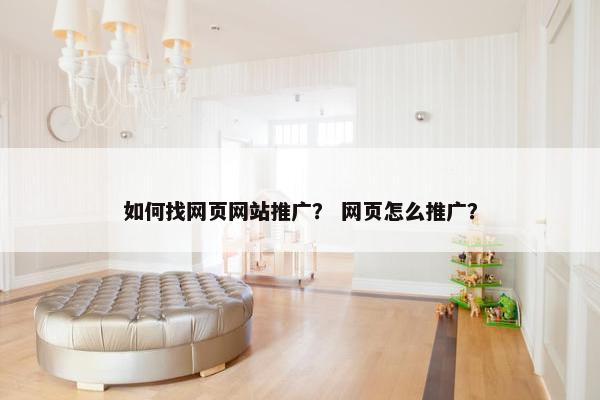 如何找网页网站推广？ 网页怎么推广？