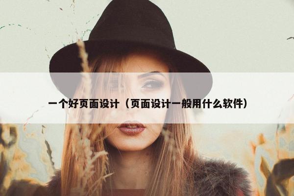 一个好页面设计（页面设计一般用什么软件）