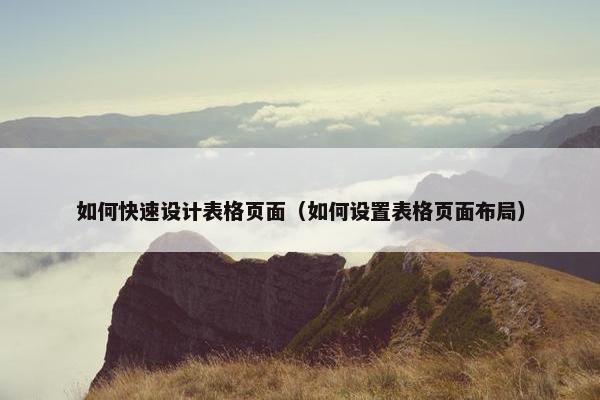 如何快速设计表格页面（如何设置表格页面布局）