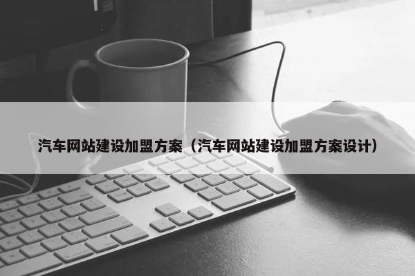 汽车网站建设加盟方案（汽车网站建设加盟方案设计）