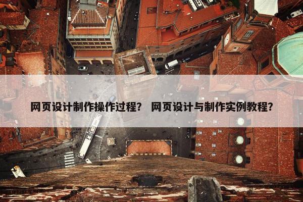 网页设计制作操作过程？ 网页设计与制作实例教程？