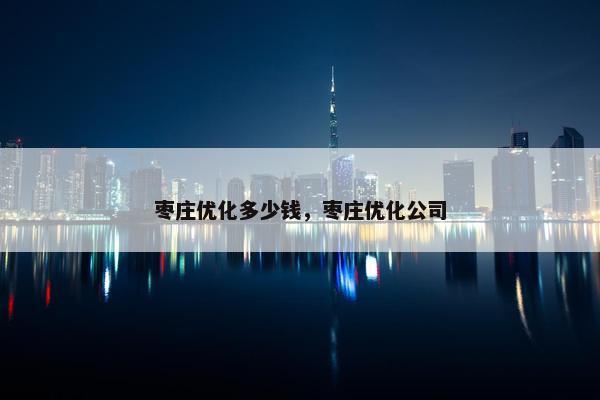枣庄优化多少钱，枣庄优化公司