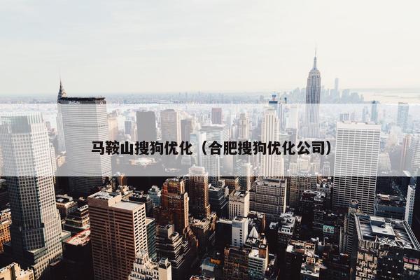 马鞍山搜狗优化（合肥搜狗优化公司）