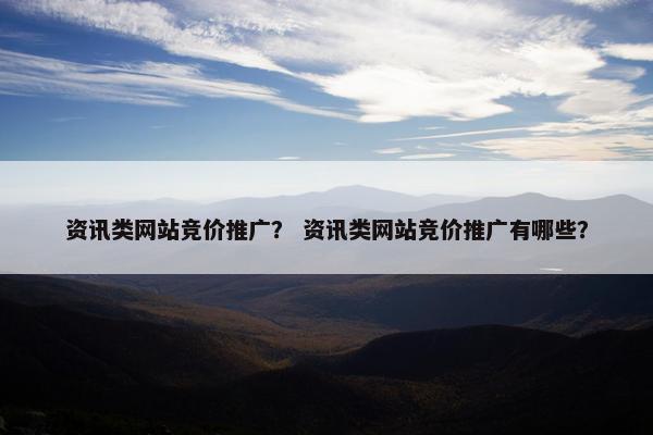 资讯类网站竞价推广？ 资讯类网站竞价推广有哪些？