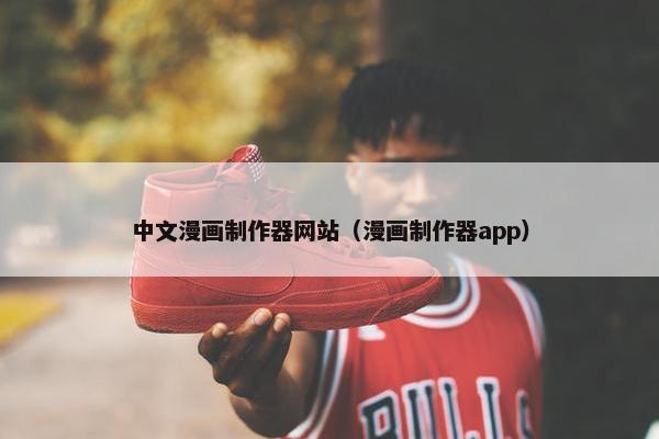 中文漫画制作器网站（漫画制作器app）