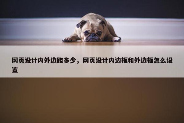 网页设计内外边距多少，网页设计内边框和外边框怎么设置