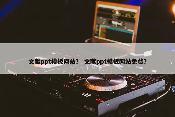 文献ppt模板网站？ 文献ppt模板网站免费？
