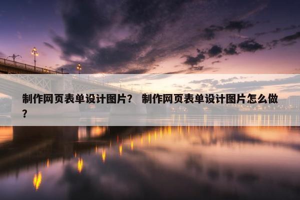 制作网页表单设计图片？ 制作网页表单设计图片怎么做？
