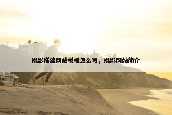 摄影搭建网站模板怎么写，摄影网站简介