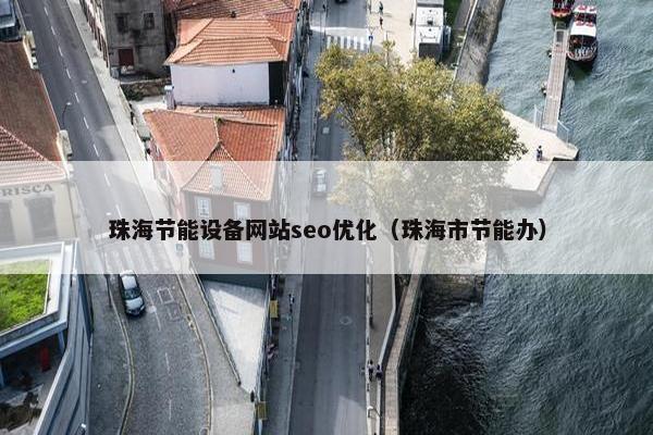珠海节能设备网站seo优化（珠海市节能办）