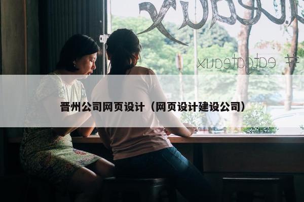 晋州公司网页设计（网页设计建设公司）