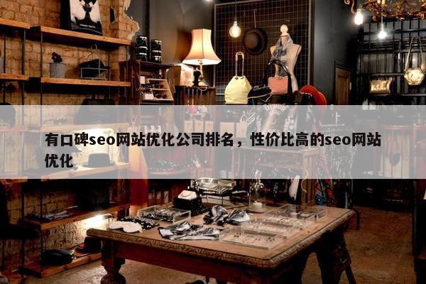 有口碑seo网站优化公司排名，性价比高的seo网站优化