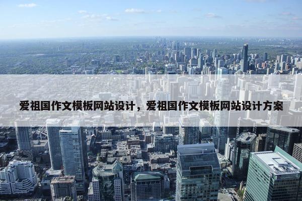 爱祖国作文模板网站设计，爱祖国作文模板网站设计方案