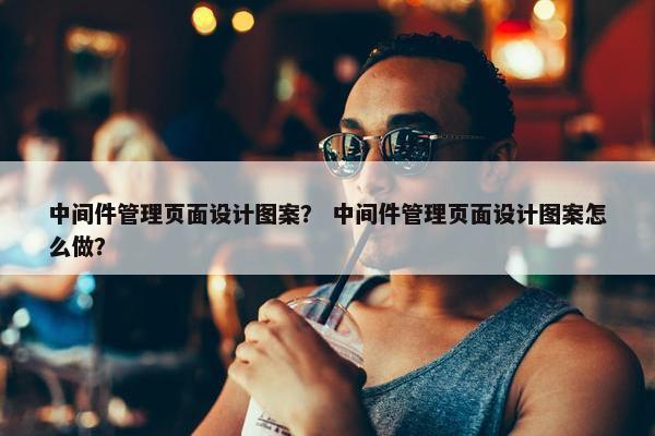 中间件管理页面设计图案？ 中间件管理页面设计图案怎么做？