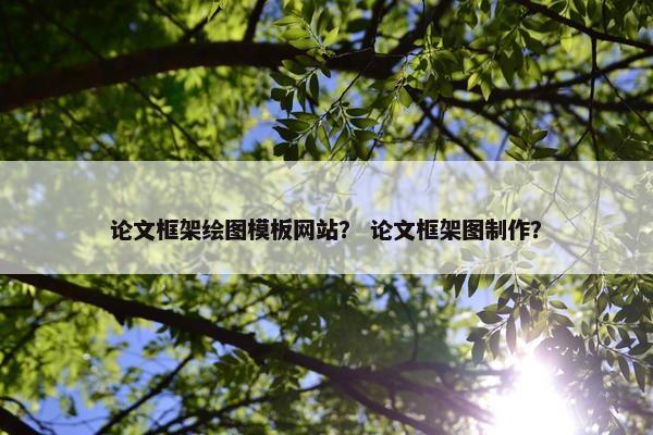 论文框架绘图模板网站？ 论文框架图制作？