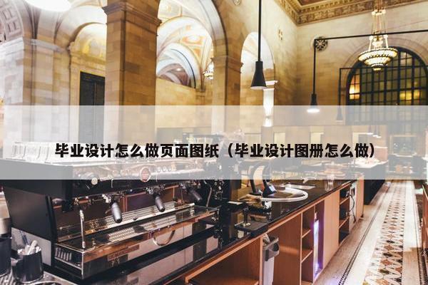 毕业设计怎么做页面图纸（毕业设计图册怎么做）