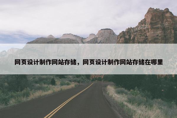 网页设计制作网站存储，网页设计制作网站存储在哪里