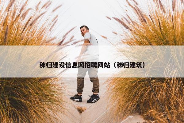秭归建设信息网招聘网站（秭归建筑）