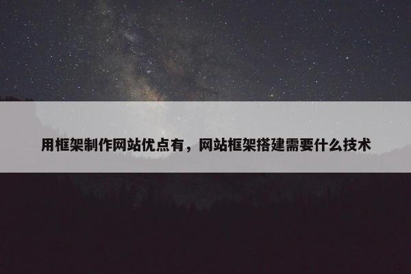 用框架制作网站优点有，网站框架搭建需要什么技术