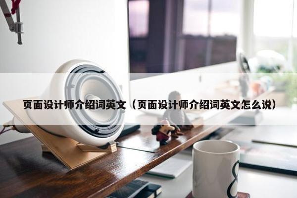 页面设计师介绍词英文（页面设计师介绍词英文怎么说）