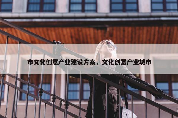 市文化创意产业建设方案，文化创意产业城市