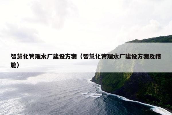 智慧化管理水厂建设方案（智慧化管理水厂建设方案及措施）