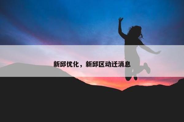 新邱优化，新邱区动迁消息