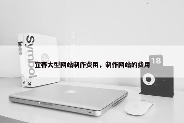 宜春大型网站制作费用，制作网站的费用