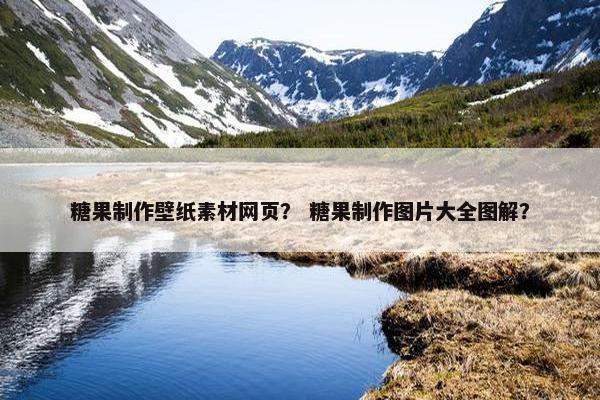糖果制作壁纸素材网页？ 糖果制作图片大全图解？