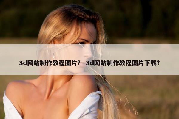 3d网站制作教程图片？ 3d网站制作教程图片下载？