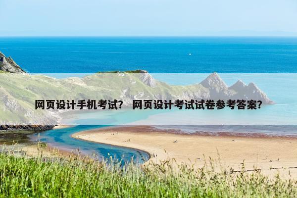 网页设计手机考试？ 网页设计考试试卷参考答案？