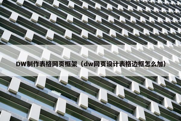 DW制作表格网页框架（dw网页设计表格边框怎么加）