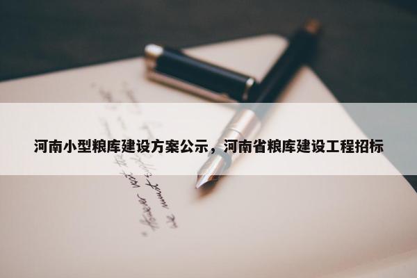 河南小型粮库建设方案公示，河南省粮库建设工程招标