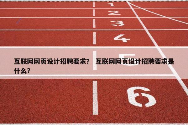 互联网网页设计招聘要求？ 互联网网页设计招聘要求是什么？