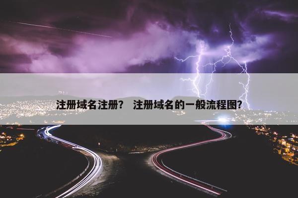 注册域名注册？ 注册域名的一般流程图？