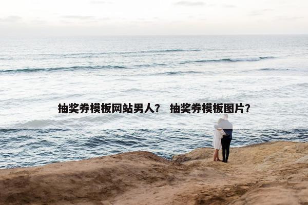 抽奖券模板网站男人？ 抽奖券模板图片？