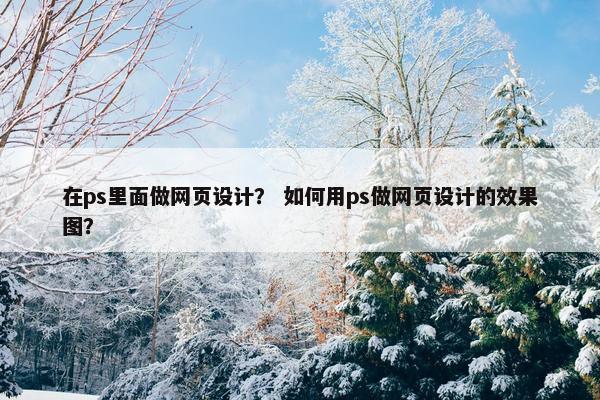 在ps里面做网页设计？ 如何用ps做网页设计的效果图？