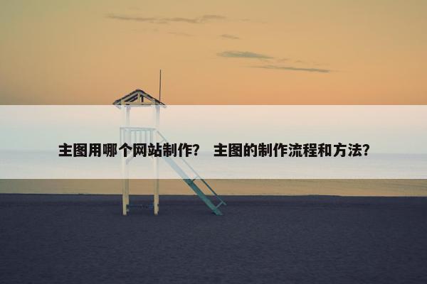 主图用哪个网站制作？ 主图的制作流程和方法？
