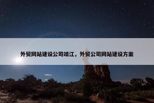 外贸网站建设公司靖江，外贸公司网站建设方案