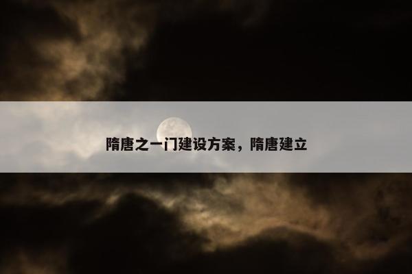 隋唐之一门建设方案，隋唐建立