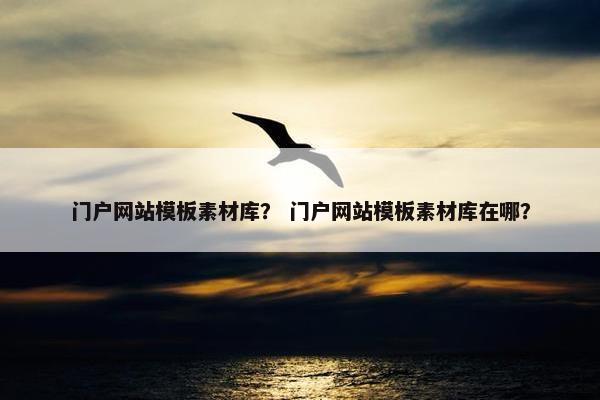 门户网站模板素材库？ 门户网站模板素材库在哪？