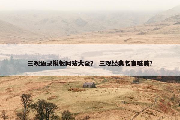 三观语录模板网站大全？ 三观经典名言唯美？