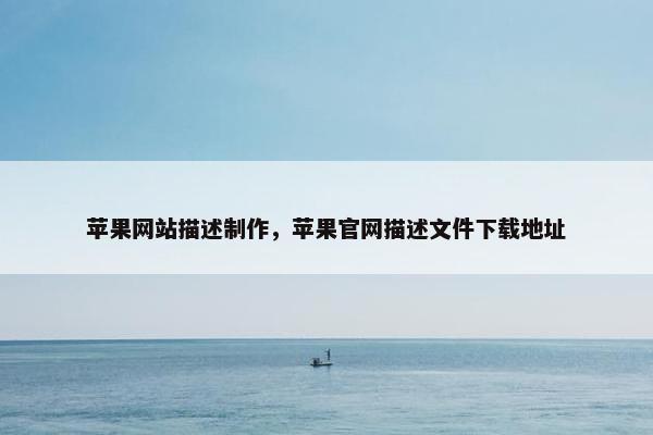 苹果网站描述制作，苹果官网描述文件下载地址