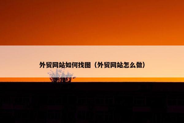外贸网站如何找图（外贸网站怎么做）