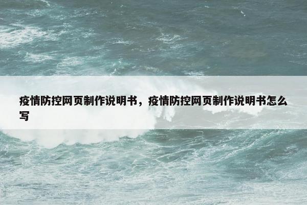 疫情防控网页制作说明书，疫情防控网页制作说明书怎么写