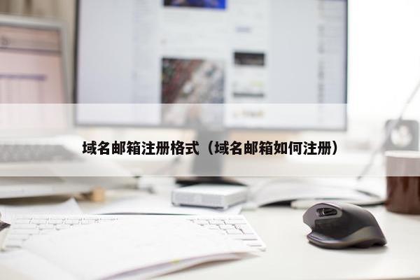 域名邮箱注册格式（域名邮箱如何注册）